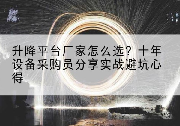 江北区升降平台厂家-怎么选？十年设备采购员分享实战避坑心得