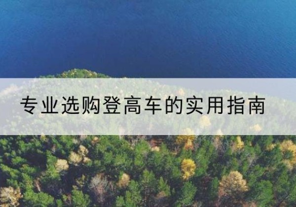 江北区电动登高车厂家推荐-专业选购登高车的实用指南