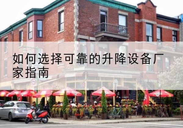 江北区电动升降机厂家-如何选择可靠的升降设备厂家指南